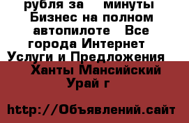 222.222 рубля за 22 минуты. Бизнес на полном автопилоте - Все города Интернет » Услуги и Предложения   . Ханты-Мансийский,Урай г.